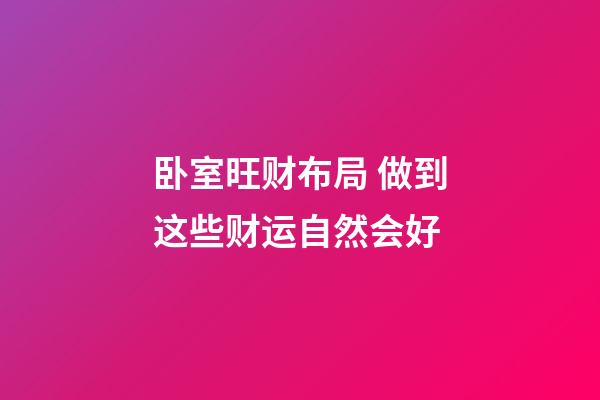 卧室旺财布局 做到这些财运自然会好